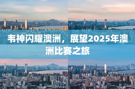 韋神閃耀澳洲,展望2025年澳洲比賽之旅
