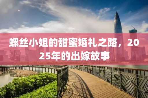 螺絲小姐的甜蜜婚禮之路,2025年的出嫁故事