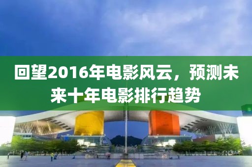 回望2016年電影風云,預測未來十年電影排行趨勢