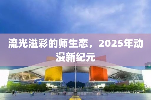流光溢彩的師生戀,2025年動漫新紀元