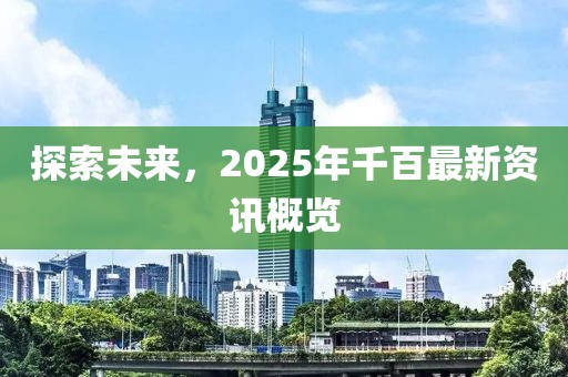探索未來,2025年千百最新資訊概覽