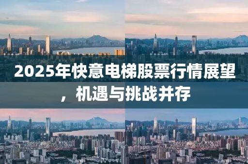 2025年快意電梯股票行情展望，機遇與挑戰并存