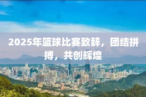 2025年籃球比賽致辭，團結拼搏，共創輝煌