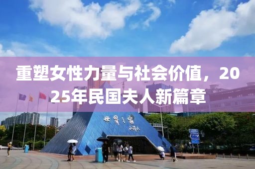 重塑女性力量與社會價(jià)值,2025年民國夫人新篇章