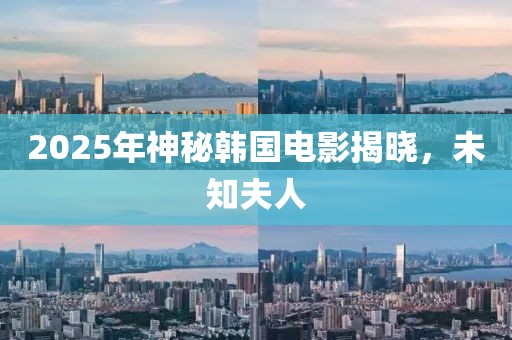 2025年神秘韓國電影揭曉,未知夫人