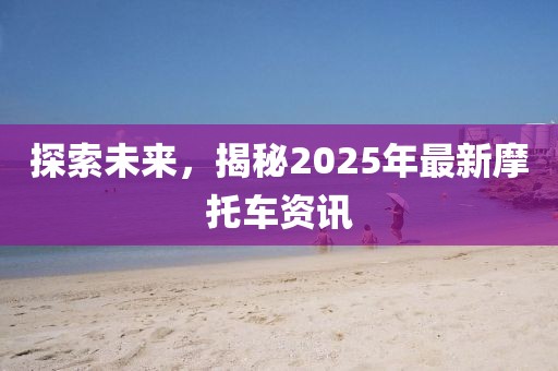 探索未來(lái),揭秘2025年最新摩托車資訊