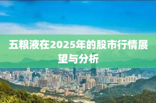 五糧液在2025年的股市行情展望與分析