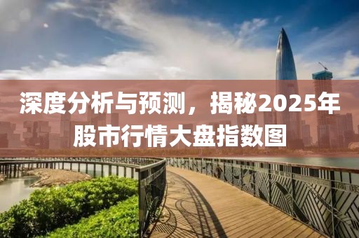 深度分析與預測,揭秘2025年股市行情大盤指數圖