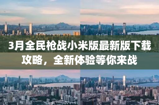 3月全民槍戰小米版最新版下載攻略,全新體驗等你來戰