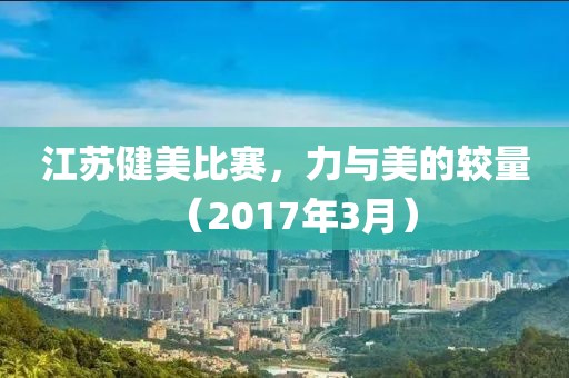 江蘇健美比賽,力與美的較量(2017年3月)