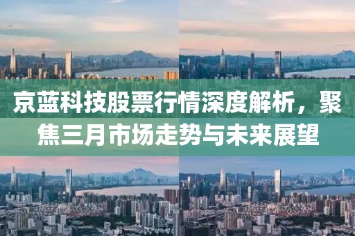 京藍科技股票行情深度解析,聚焦三月市場走勢與未來展望