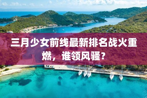 三月少女前線最新排名戰火重燃,誰領風騷?