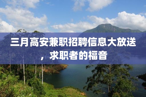 三月高安兼職招聘信息大放送,求職者的福音