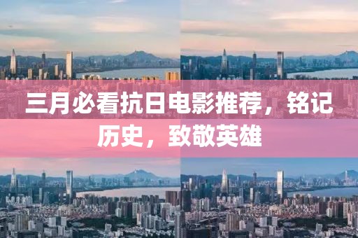 三月必看抗日電影推薦,銘記歷史,致敬英雄