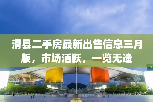 滑縣二手房最新出售信息三月版,市場活躍,一覽無遺