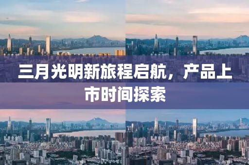 三月光明新旅程啟航,產品上市時間探索