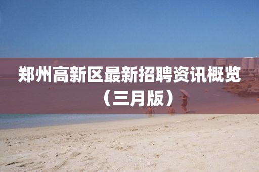 鄭州高新區最新招聘資訊概覽(三月版)