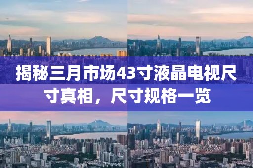 揭秘三月市場43寸液晶電視尺寸真相,尺寸規格一覽