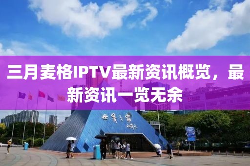 三月麥格IPTV最新資訊概覽,最新資訊一覽無余