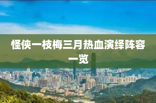 怪俠一枝梅三月熱血演繹陣容一覽