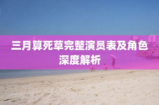 三月算死草完整演員表及角色深度解析