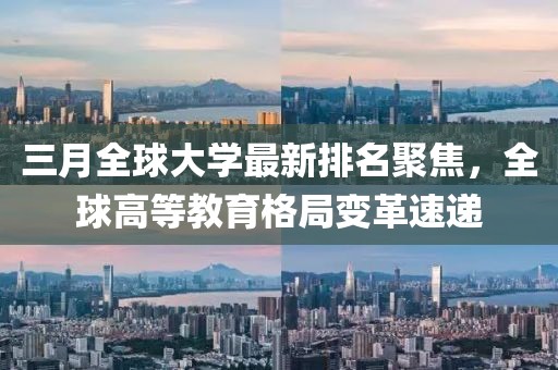三月全球大學(xué)最新排名聚焦,全球高等教育格局變革速遞