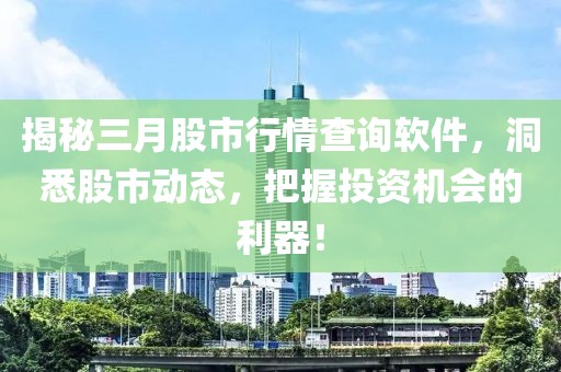 揭秘三月股市行情查詢軟件，洞悉股市動態，把握投資機會的利器！