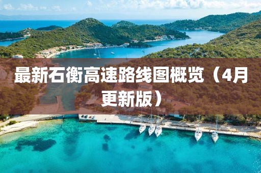 最新石衡高速路線圖概覽(4月更新版)