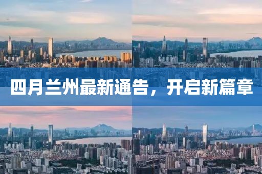 四月蘭州最新通告，開啟新篇章