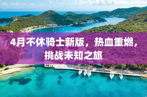 4月不休騎士新版,熱血重燃,挑戰未知之旅