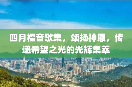 四月福音歌集，頌揚神恩，傳遞希望之光的光輝集萃