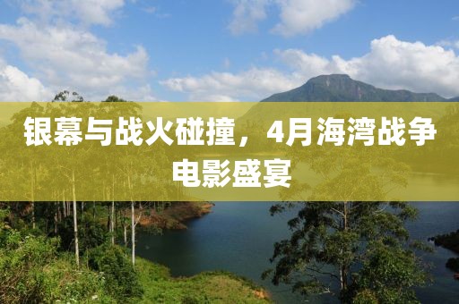 銀幕與戰火碰撞,4月海灣戰爭電影盛宴