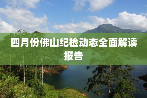 四月份佛山紀檢動態全面解讀報告