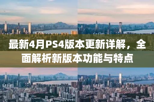 最新4月PS4版本更新詳解，全面解析新版本功能與特點