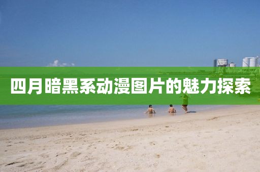 四月暗黑系動漫圖片的魅力探索