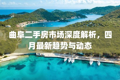 曲阜二手房市場深度解析，四月最新趨勢與動態