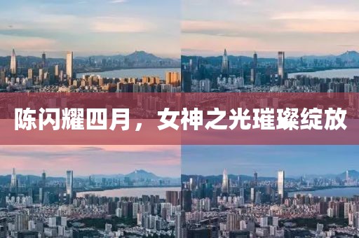 陳閃耀四月,女神之光璀璨綻放