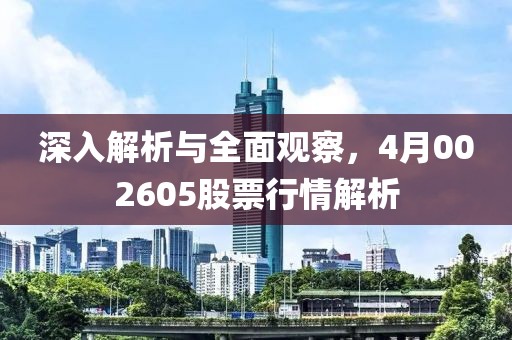 深入解析與全面觀察,4月002605股票行情解析