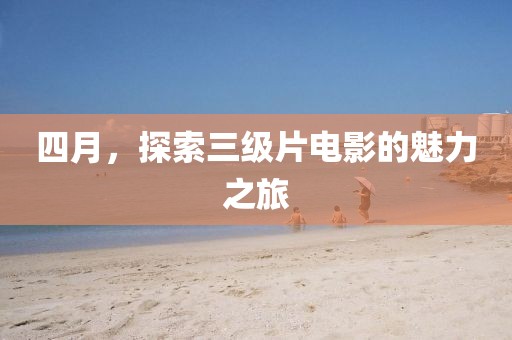 四月,探索三級片電影的魅力之旅