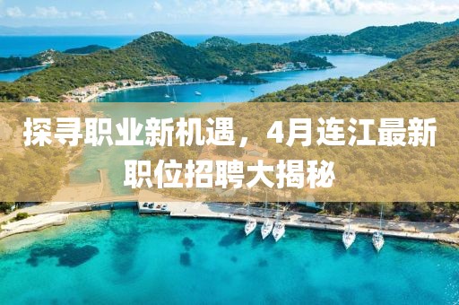 探尋職業新機遇,4月連江最新職位招聘大揭秘