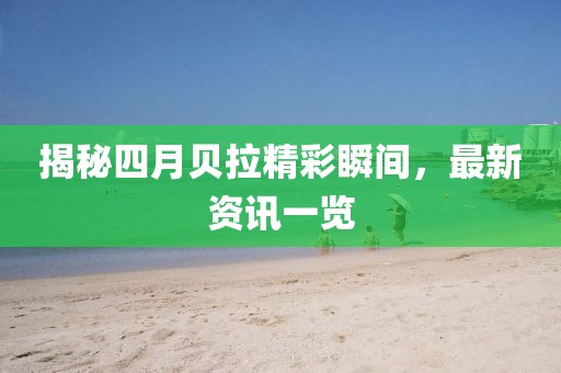 揭秘四月貝拉精彩瞬間,最新資訊一覽