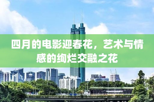 四月的電影迎春花，藝術與情感的絢爛交融之花