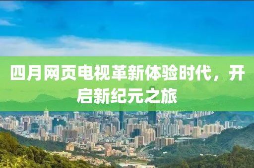 四月網頁電視革新體驗時代,開啟新紀元之旅