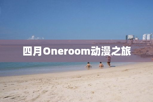四月Oneroom動漫之旅