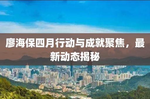廖海保四月行動與成就聚焦,最新動態揭秘