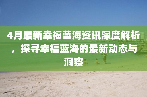 4月最新幸福藍海資訊深度解析，探尋幸福藍海的最新動態(tài)與洞察