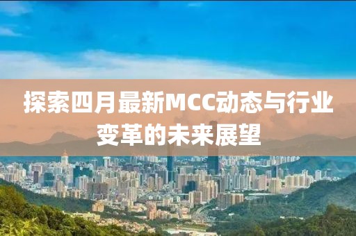 探索四月最新MCC動態與行業變革的未來展望