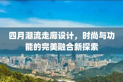 四月潮流走廊設計,時尚與功能的完美融合新探索