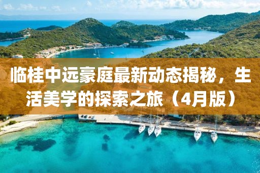 臨桂中遠豪庭最新動態揭秘,生活美學的探索之旅(4月版)