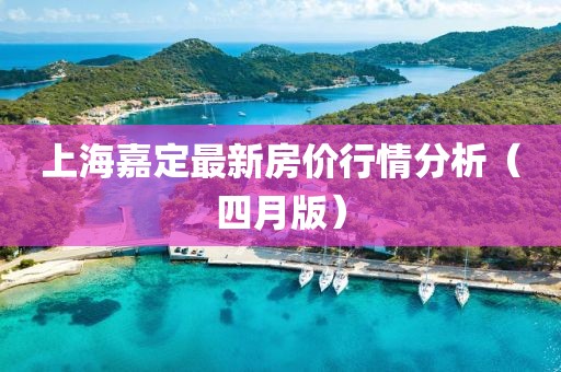 上海嘉定最新房價行情分析(四月版)